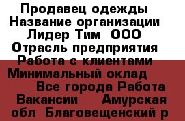 Продавец одежды › Название организации ­ Лидер Тим, ООО › Отрасль предприятия ­ Работа с клиентами › Минимальный оклад ­ 29 000 - Все города Работа » Вакансии   . Амурская обл.,Благовещенский р-н